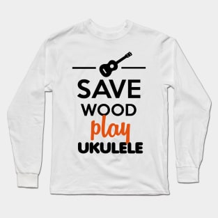 Ukulele Musical Instrument - Save Wood play ukulele Long Sleeve T-Shirt